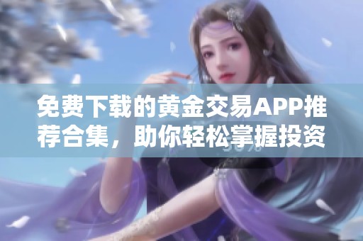 免费下载的黄金交易APP推荐合集，助你轻松掌握投资机会