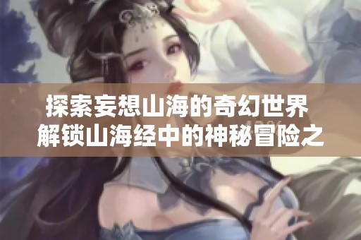 探索妄想山海的奇幻世界 解锁山海经中的神秘冒险之旅