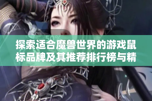 探索适合魔兽世界的游戏鼠标品牌及其推荐排行榜与精彩图片展示