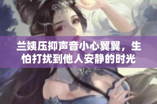 兰姨压抑声音小心翼翼，生怕打扰到他人安静的时光