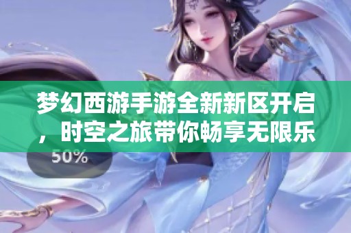 梦幻西游手游全新新区开启，时空之旅带你畅享无限乐趣