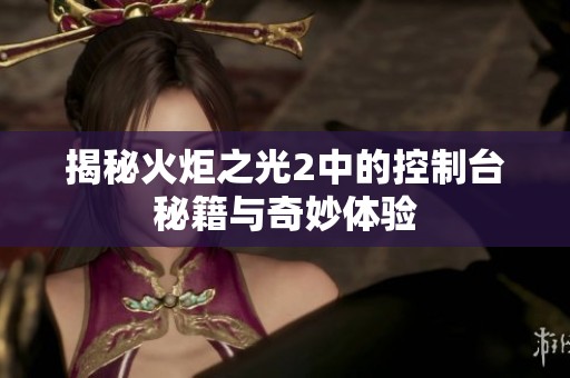 揭秘火炬之光2中的控制台秘籍与奇妙体验