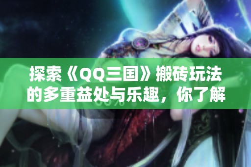 探索《QQ三国》搬砖玩法的多重益处与乐趣，你了解了吗