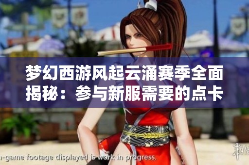 梦幻西游风起云涌赛季全面揭秘：参与新服需要的点卡揭秘与细节解析
