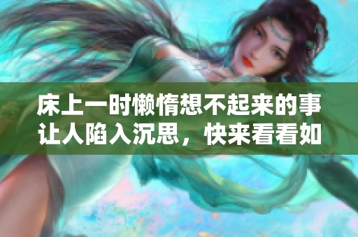 床上一时懒惰想不起来的事让人陷入沉思，快来看看如何应对这种情况