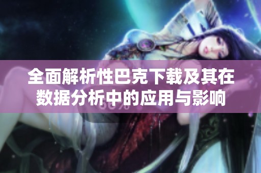 全面解析性巴克下载及其在数据分析中的应用与影响