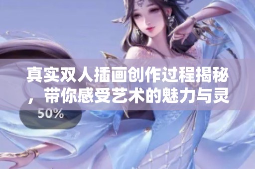 真实双人插画创作过程揭秘，带你感受艺术的魅力与灵动