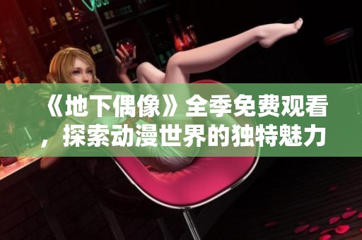 《地下偶像》全季免费观看，探索动漫世界的独特魅力与青春幻想