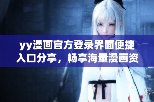 yy漫画官方登录界面便捷入口分享，畅享海量漫画资源无门槛访问