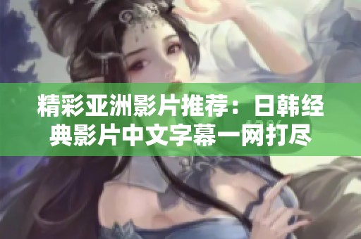 精彩亚洲影片推荐：日韩经典影片中文字幕一网打尽