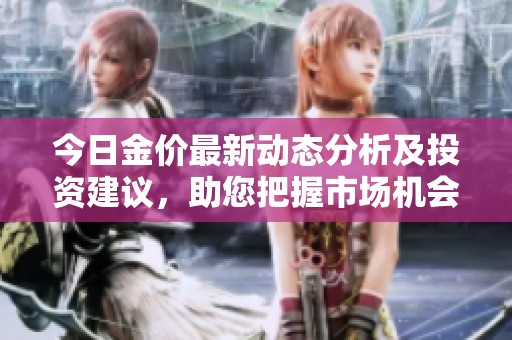 今日金价最新动态分析及投资建议，助您把握市场机会
