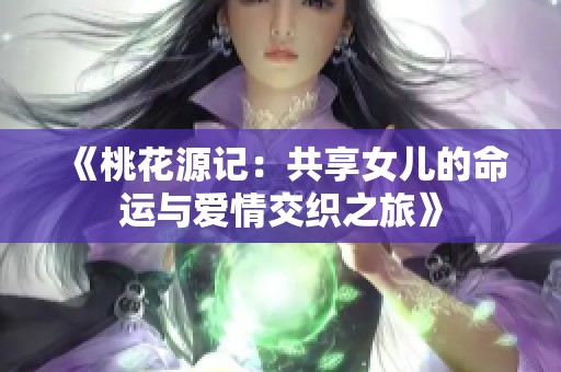 《桃花源记：共享女儿的命运与爱情交织之旅》