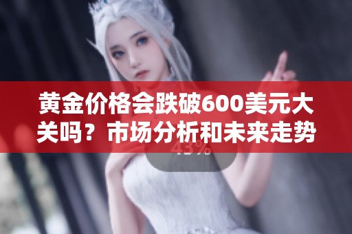 黄金价格会跌破600美元大关吗？市场分析和未来走势预测