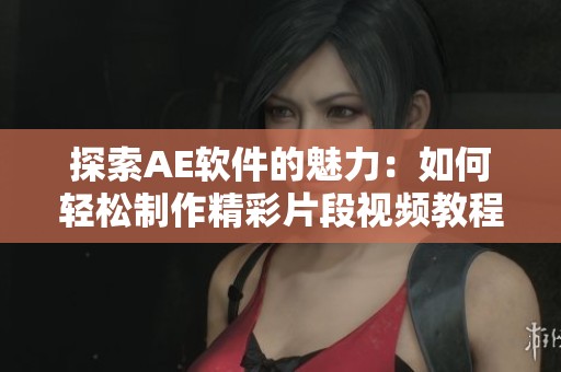 探索AE软件的魅力：如何轻松制作精彩片段视频教程