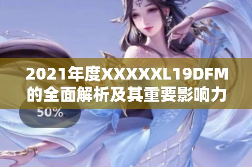 2021年度XXXXXL19DFM的全面解析及其重要影响力探讨