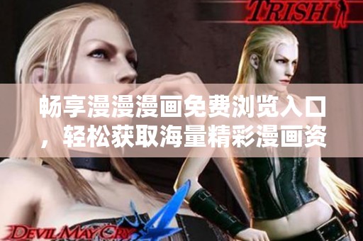 畅享漫漫漫画免费浏览入口，轻松获取海量精彩漫画资源