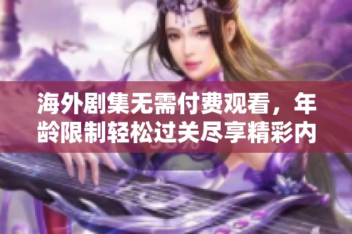 海外剧集无需付费观看，年龄限制轻松过关尽享精彩内容