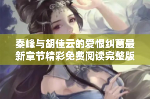 秦峰与胡佳云的爱恨纠葛最新章节精彩免费阅读完整版