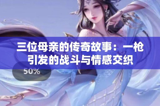 三位母亲的传奇故事：一枪引发的战斗与情感交织