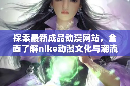 探索最新成品动漫网站，全面了解nike动漫文化与潮流趋势