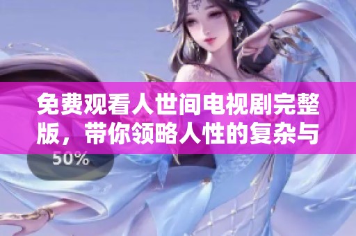 免费观看人世间电视剧完整版，带你领略人性的复杂与温情