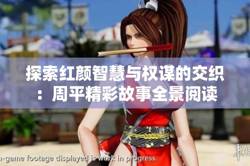 探索红颜智慧与权谋的交织：周平精彩故事全景阅读