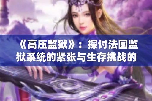 《高压监狱》：探讨法国监狱系统的紧张与生存挑战的电影解析