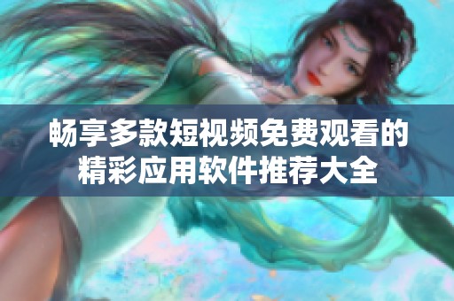 畅享多款短视频免费观看的精彩应用软件推荐大全