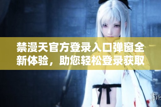 禁漫天官方登录入口弹窗全新体验，助您轻松登录获取更多资源