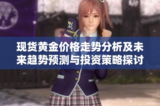 现货黄金价格走势分析及未来趋势预测与投资策略探讨