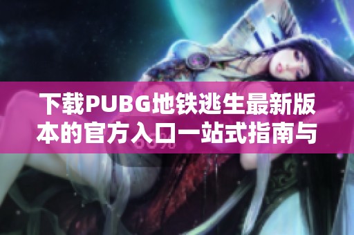 下载PUBG地铁逃生最新版本的官方入口一站式指南与资源分享