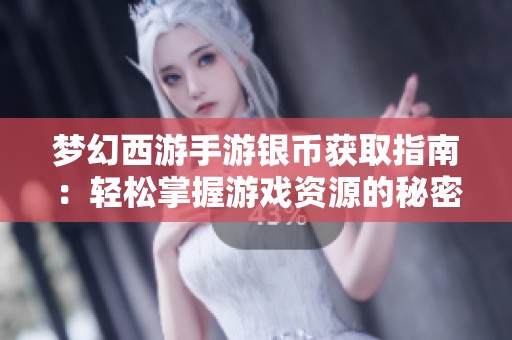 梦幻西游手游银币获取指南：轻松掌握游戏资源的秘密窍门