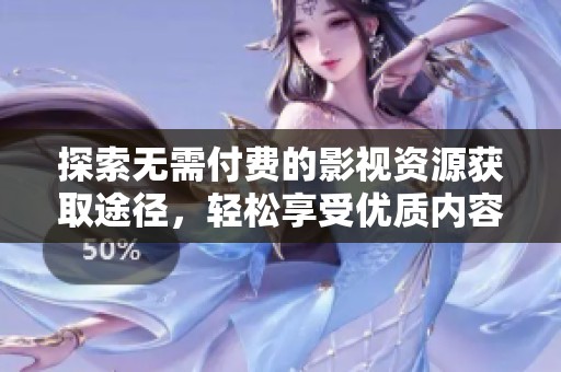探索无需付费的影视资源获取途径，轻松享受优质内容！