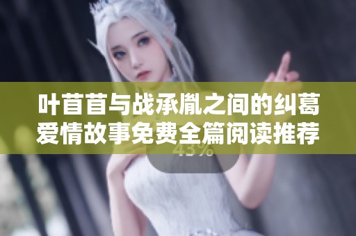 叶苜苜与战承胤之间的纠葛爱情故事免费全篇阅读推荐