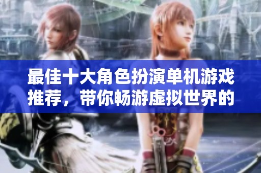 最佳十大角色扮演单机游戏推荐，带你畅游虚拟世界的奇幻冒险
