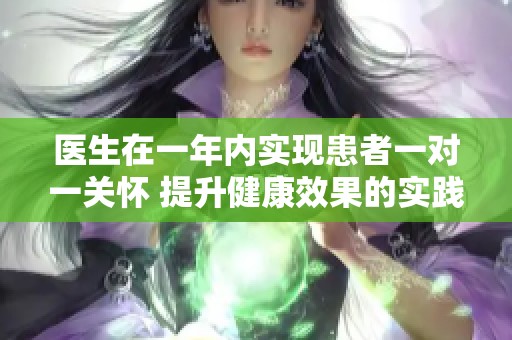 医生在一年内实现患者一对一关怀 提升健康效果的实践经历