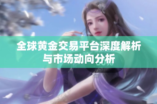 全球黄金交易平台深度解析与市场动向分析