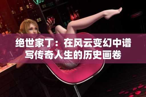 绝世家丁：在风云变幻中谱写传奇人生的历史画卷