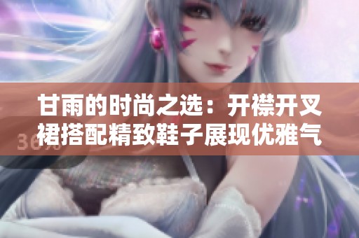 甘雨的时尚之选：开襟开叉裙搭配精致鞋子展现优雅气质