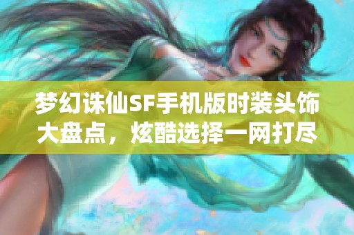 梦幻诛仙SF手机版时装头饰大盘点，炫酷选择一网打尽