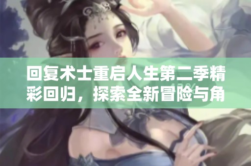 回复术士重启人生第二季精彩回归，探索全新冒险与角色发展之旅