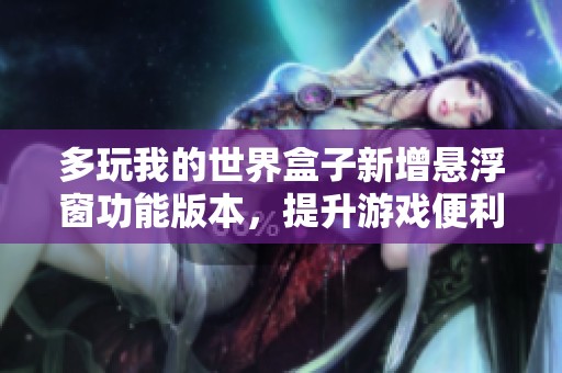 多玩我的世界盒子新增悬浮窗功能版本，提升游戏便利性与体验感
