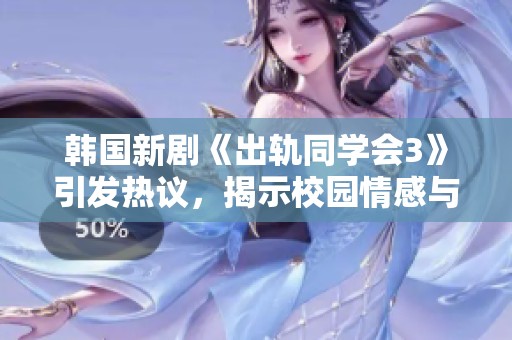 韩国新剧《出轨同学会3》引发热议，揭示校园情感与道德纠葛的复杂关系