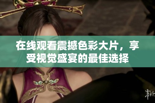 在线观看震撼色彩大片，享受视觉盛宴的最佳选择