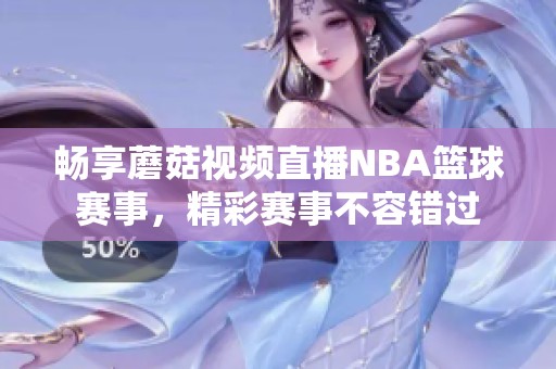畅享蘑菇视频直播NBA篮球赛事，精彩赛事不容错过