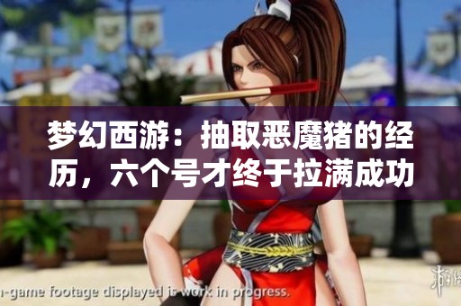 梦幻西游：抽取恶魔猪的经历，六个号才终于拉满成功