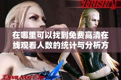 在哪里可以找到免费高清在线观看人数的统计与分析方法