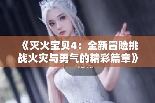 《灭火宝贝4：全新冒险挑战火灾与勇气的精彩篇章》