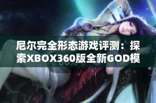 尼尔完全形态游戏评测：探索XBOX360版全新GOD模式的精彩体验