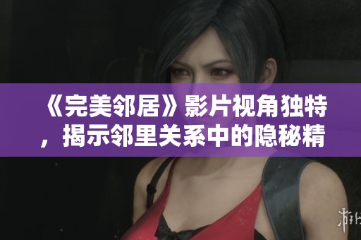 《完美邻居》影片视角独特，揭示邻里关系中的隐秘精彩故事